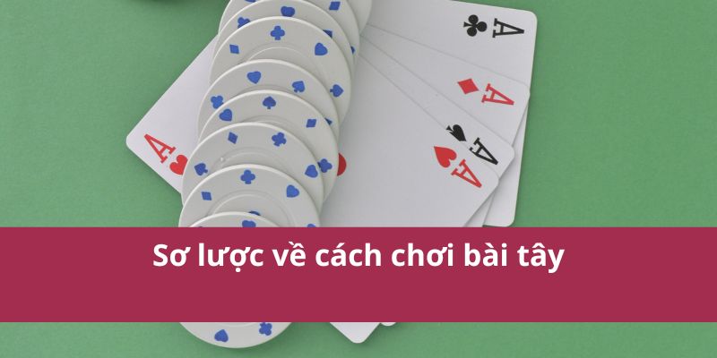 Hướng Dẫn Cách Chơi Bài Tây Dễ Hiểu Cho Người Mới Bắt Đầu 2 Sơ lược về cách chơi bài tây