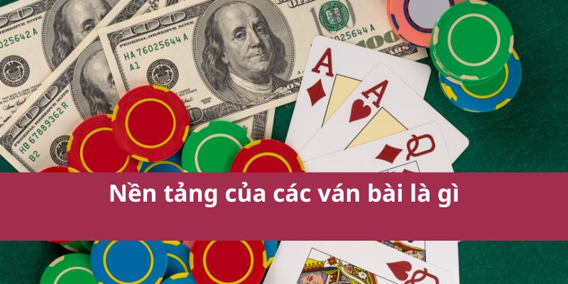 Hướng Dẫn Cách Chơi Bài Tây Dễ Hiểu Cho Người Mới Bắt Đầu 3 Nền tảng của các ván bài là gì