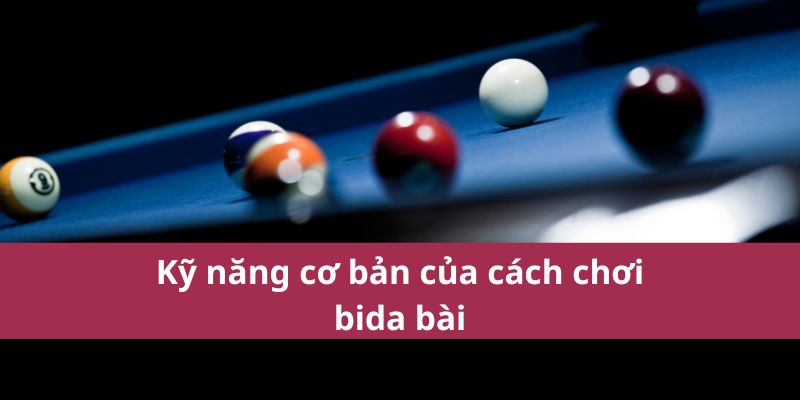 Cách Chơi Bida Bài: Hướng Dẫn Chi Tiết Cho Người Mới 3 Kỹ năng cơ bản của cách chơi bida bài