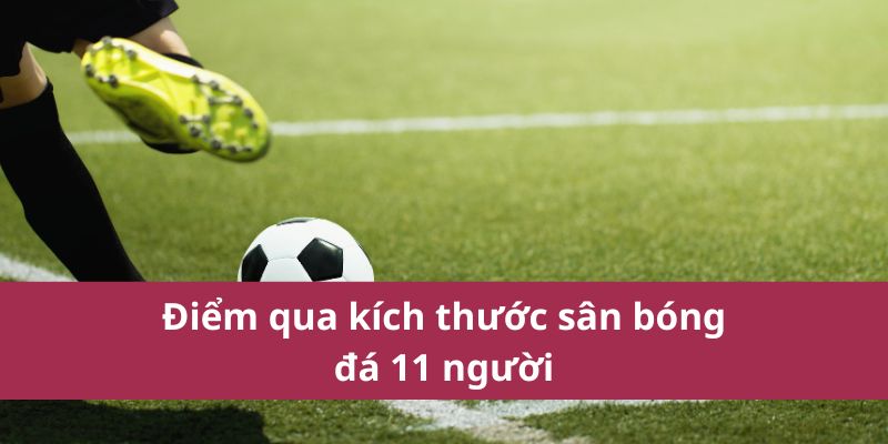 Tìm Hiểu Kích Thước Sân Bóng Đá 11 Người Chuẩn Quốc Tế 2 Điểm qua kích thước sân bóng đá 11 người