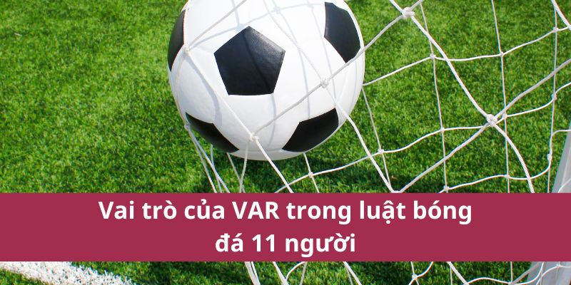 Tìm Hiểu Luật Bóng Đá 11 Người Chi Tiết Và Cơ Bản Nhất 4 Vai trò của VAR trong luật bóng đá 11 người